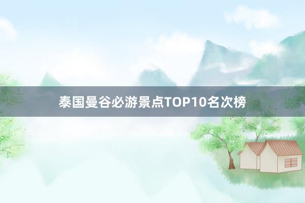 泰国曼谷必游景点TOP10名次榜